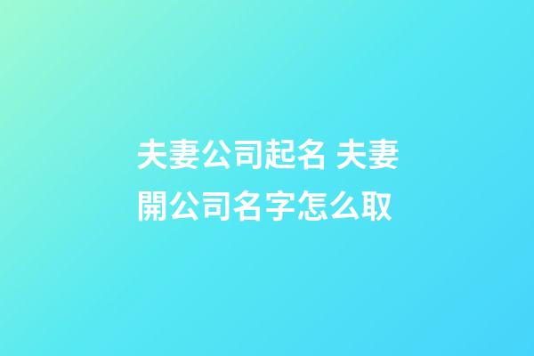夫妻公司起名 夫妻開公司名字怎么取